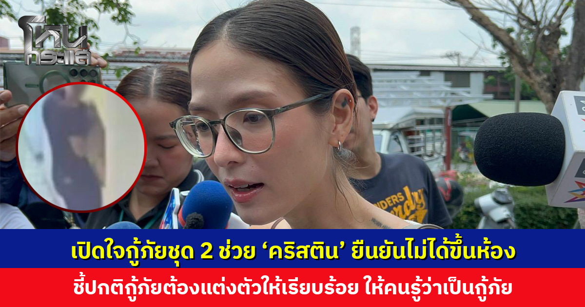 เปิดใจกู้ภัยชุด 2 ช่วย ‘คริสติน’ ยืนยันไม่ได้ขึ้นไปบนห้องพัก ชี้ปกติกู้ภัยทุกคนต้องแต่งตัวให้เรียบร้อย 