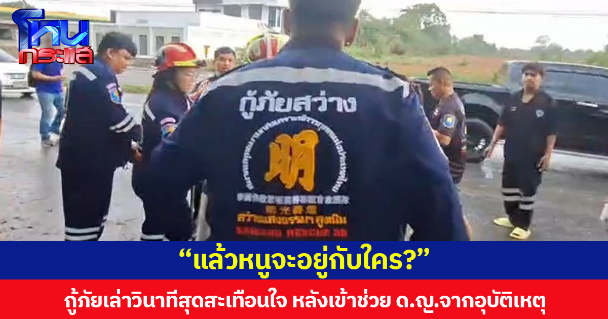 “แล้วหนูจะอยู่กับใคร?” กู้ภัยเล่าวินาทีสุดสะเทือนใจ หลังเข้าช่วย ด.ญ.จากอุบัติเหตุพร้อมพ่อแม่ แต่รอดชีวิตเพียงคนเดียว