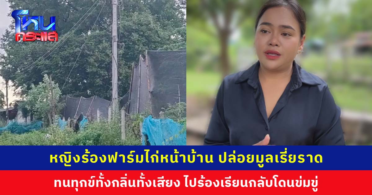 หญิงร้องฟาร์มไก่หน้าบ้านปล่อยมูลเรี่ยราด ทนทุกข์ทั้งกลิ่นทั้งเสียง ไปร้องเรียนกลับโดนข่มขู่คุกคาม