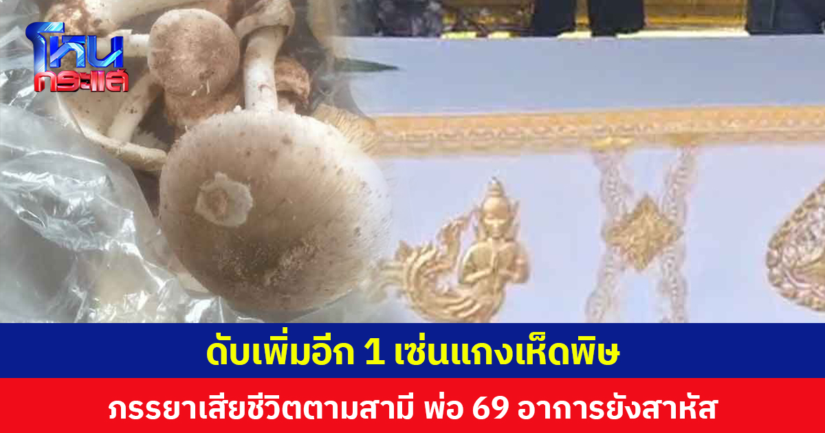 ดับเพิ่มอีก 1 เซ่นแกงเห็ดพิษ ภรรยาเสียชีวิตตามสามี ด้านพ่อวัย 69 ปีอาการยังสาหัส