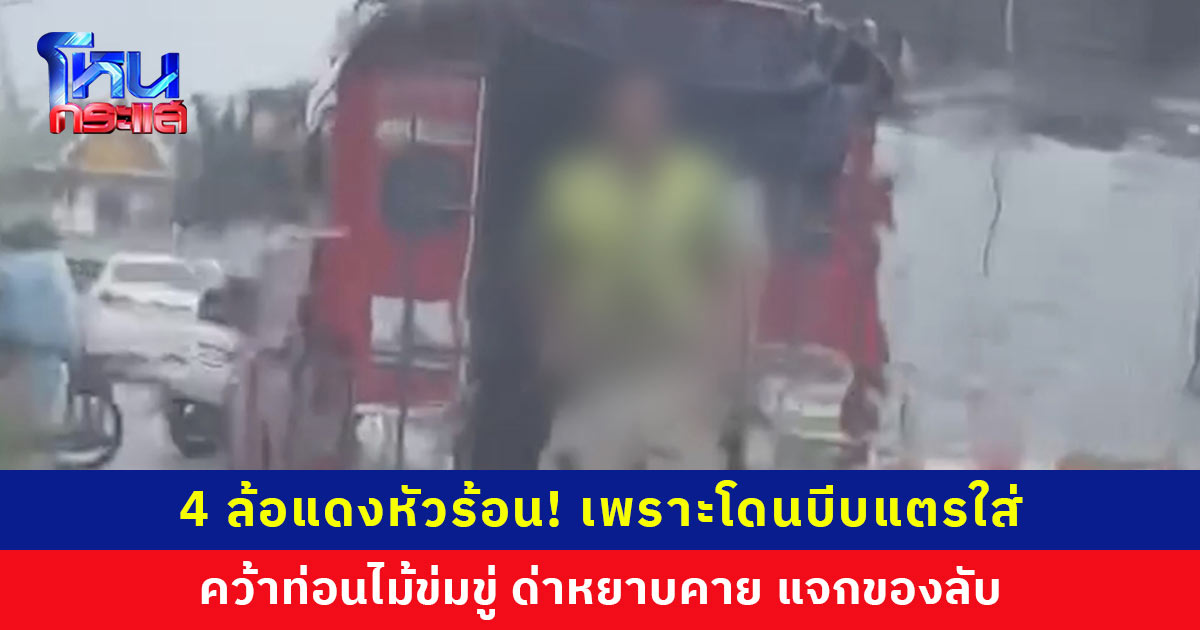 4 ล้อแดงจอดส่งผู้โดยสารกลางถนน เจอบีบแตรกลับหัวร้อน! คว้าท่อนไม้ข่มขู่ ด่าหยาบคาย แจกของลับ