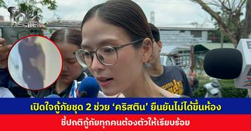 เปิดใจกู้ภัยชุด 2 ช่วย ‘คริสติน’ ยืนยันไม่ได้ขึ้นไปบนห้องพัก ชี้ปกติกู้ภัยทุกคนต้องตัวให้เรียบร้อย 