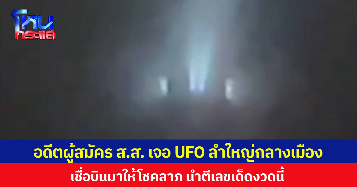 อดีตผู้สมัคร ส.ส. เจอ UFO ลำใหญ่กลางเมือง เชื่อบินมาให้โชคลาภ นำตีเลขเด็ดงวดนี้