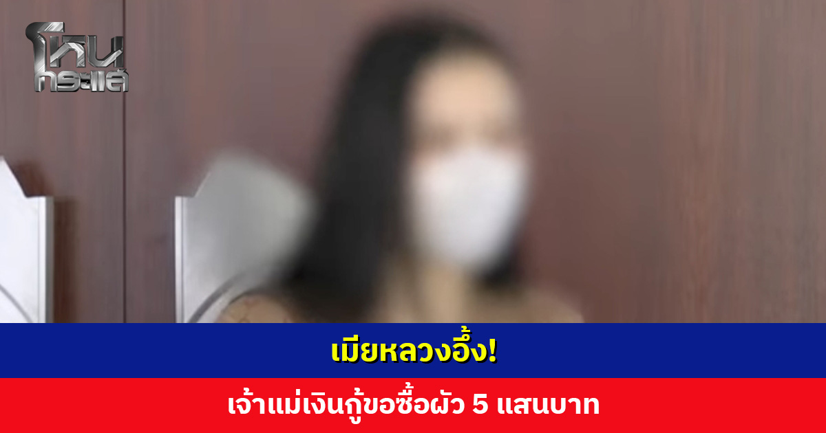 เมียหลวงอึ้ง! เจ้าแม่เงินกู้ขอซื้อผัว 5 แสนบาท บอกผู้ชายให้มาแต่ตัวได้เลย