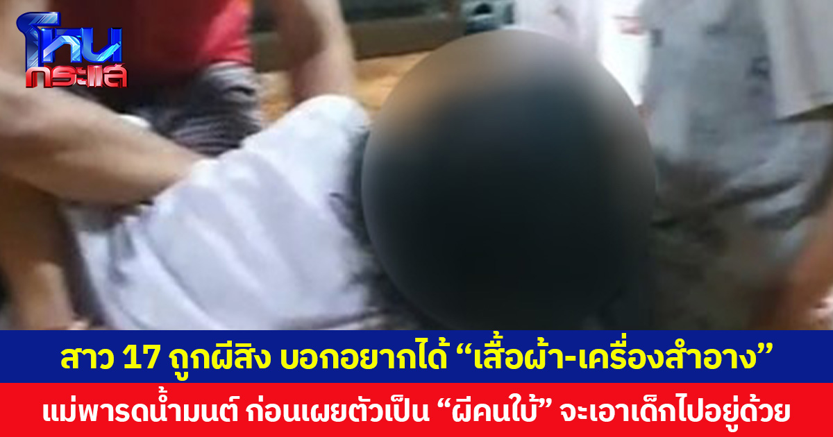 สาว 17 ถูกผีสิง บอกอยากได้ “เสื้อผ้า-เครื่องสำอาง”  แม่พารดน้ำมนต์ ก่อนเผยตัวเป็น “ผีคนใบ้” จะเอาเด็กไปอยู่ด้วย