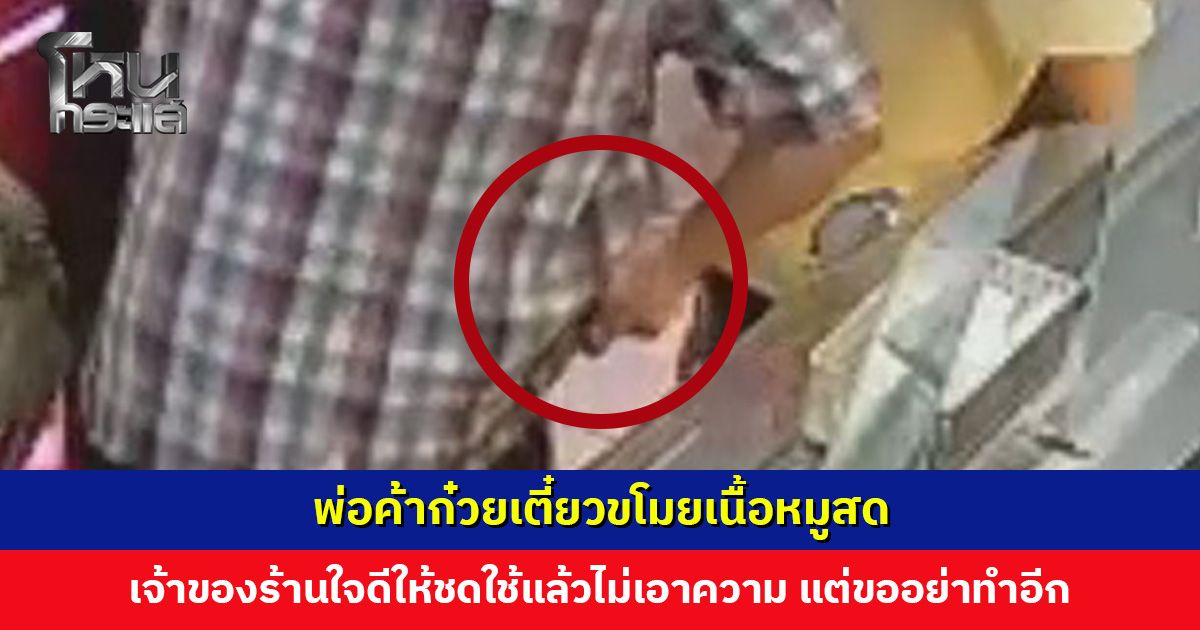 พ่อค้าก๋วยเตี๋ยวขโมยเนื้อหมูสด เจ้าของร้านใจดีให้ชดใช้แล้วไม่เอาความ แต่ขออย่าทำอีก