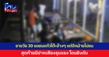 ชายวัย 30 ถูกยิงดับ หลังขอชนแก้วโต๊ะข้างๆ แต่อีกฝ่ายไม่ยอมชนด้วย