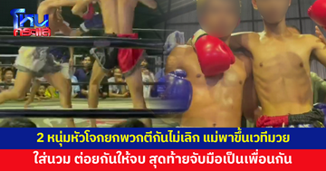 2 หนุ่มหัวโจกยกพวกตีกันไม่เลิก แม่พาขึ้นเวทีมวย ต่อยกันให้จบ