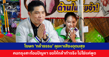 โฆษก 'กล้าธรรม' ลุยหาเสียงอุดมสุข คนกรุงสะท้อนปัญหารอบด้าน ขอให้พรรคการเมืองกล้าทำจริง
