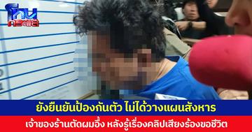 ยังยืนยันป้องกันตัว ไม่ได้วางแผนสังหาร เจ้าของร้านตัดผมอึ้ง หลังรู้เรื่องคลิปเสียงร้องขอชีวิต