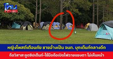 หญิงโพสต์เตือนภัย ชายอ้างเป็นเจ้าหน้าที่บุกเต็นท์กลางดึก ถือวิสาสะรูดซิปเต็นท์-เปิดไฟใส่หน้า