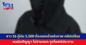 สาว 16 กู้เงินออนไลน์ 1,500 ต้องแลกด้วยการส่งคลิป-ภาพเปลือย พอไม่จ่ายดอก ถูกโพสต์ประจาน
