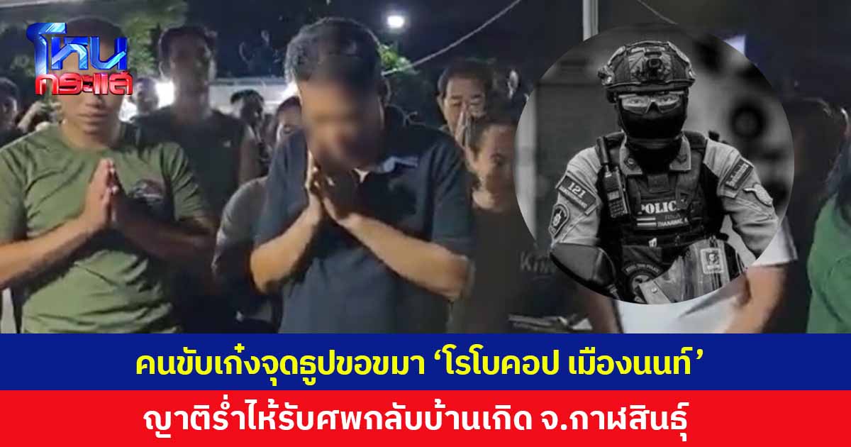 คนขับเก๋งจุดธูปไหว้ขอขมา 'โรโบคอป เมืองนนท์' ญาติร่ำไห้รับศพกลับบ้านเกิด จ.กาฬสินธุ์