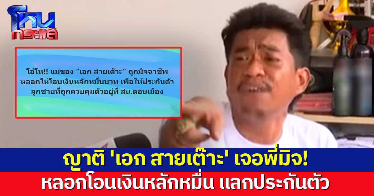 ญาติ 'เอก สายเต๊าะ' สุดซวย! เจอมิจฉาชีพหลอกโอนเงินหมื่น แลกประกันตัว 