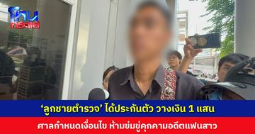 ‘ลูกชายตำรวจ’ ได้ประกันตัว ศาลตีราคา 1 แสนบาท กำหนดเงื่อนไขห้ามข่มขู่คุกคามอดีตแฟนสาว
