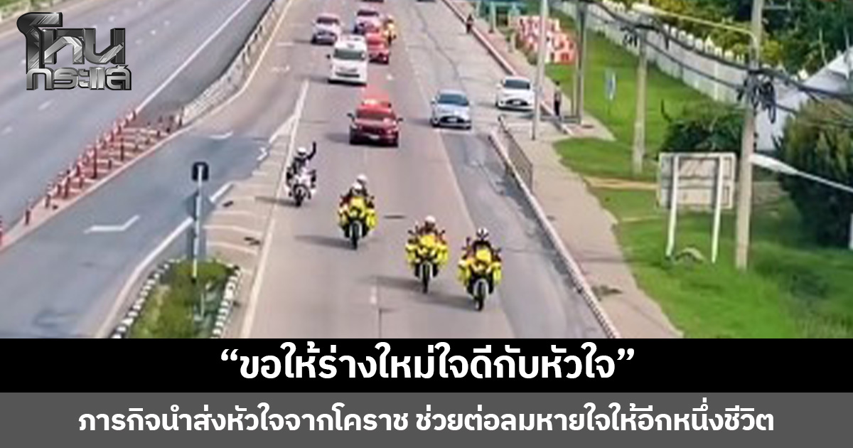 “ขอให้ร่างใหม่ใจดีกับหัวใจ” ภารกิจนำส่งหัวใจจากโคราช ช่วยต่อลมหายใจให้อีกหนึ่งชีวิต