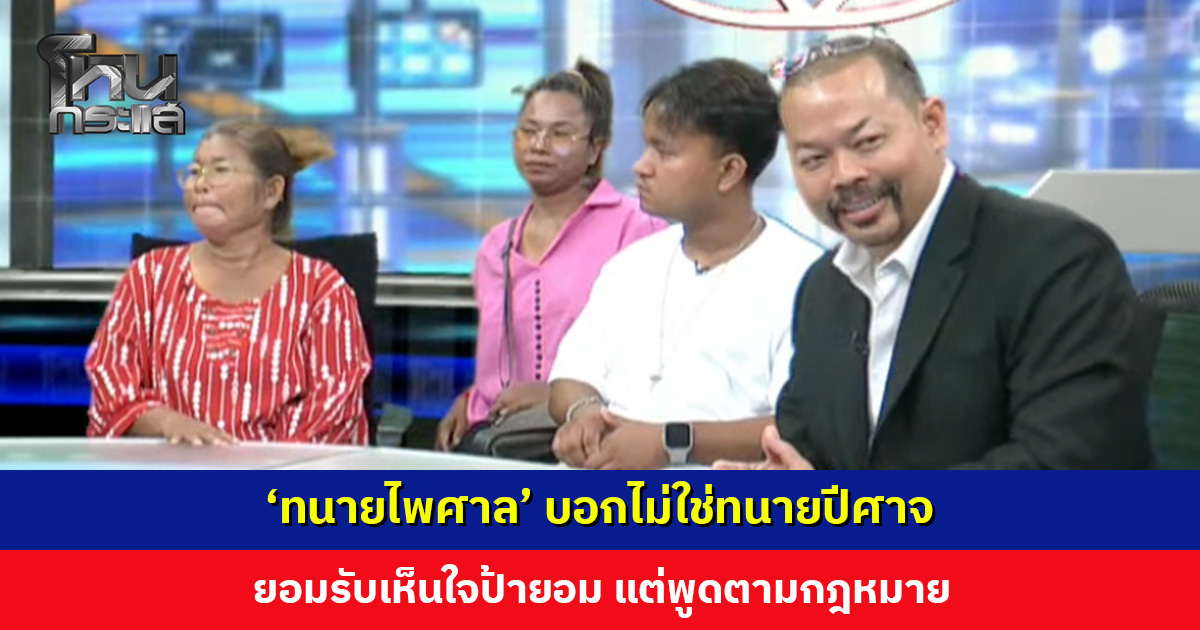 ‘ทนายไพศาล’ บอกไม่ใช่ทนายปีศาจ ยอมรับเห็นใจป้ายอม แต่พูดตามกฎหมาย