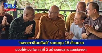 ‘หลวงตาสินทรัพย์’ ระดมทุน 15 ล้านบาท มอบให้กองทัพภาคที่ 2 สร้างถนนชายแดนช่องบก