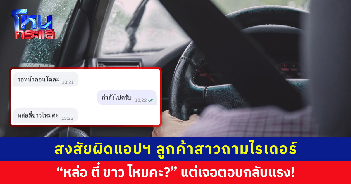 สงสัยผิดแอปฯ ลูกค้าสาวถาม “หล่อ ตี๋ ขาว ไหมคะ?” เจอไรเดอร์ไม่ตายไมค์ ตอบกลับช็อตฟีลระดับการไฟฟ้าแรงสูง
