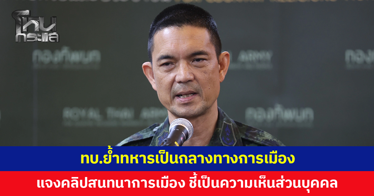 ทบ.แจงคลิปสนทนาการเมือง ชี้เป็นความเห็นส่วนบุคคล ย้ำทหารเป็นกลางทางการเมือง