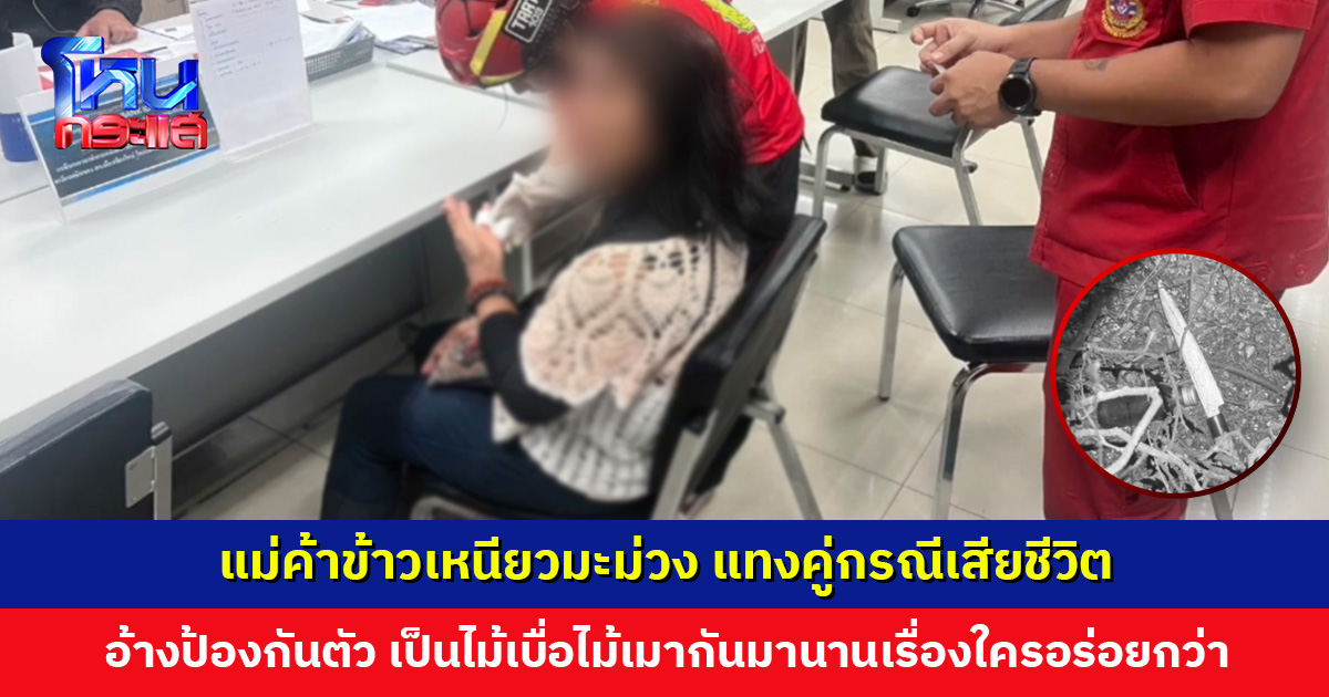 เปิดคำสารภาพแม่ค้าข้าวเหนียวมะม่วง แทงคู่กรณีเสียชีวิต ตร. แจ้งข้อหาเจตนาฆ่า เจ้าตัวปฏิเสธ มองเป็นการป้องกันตัวเพราะถูกรุม