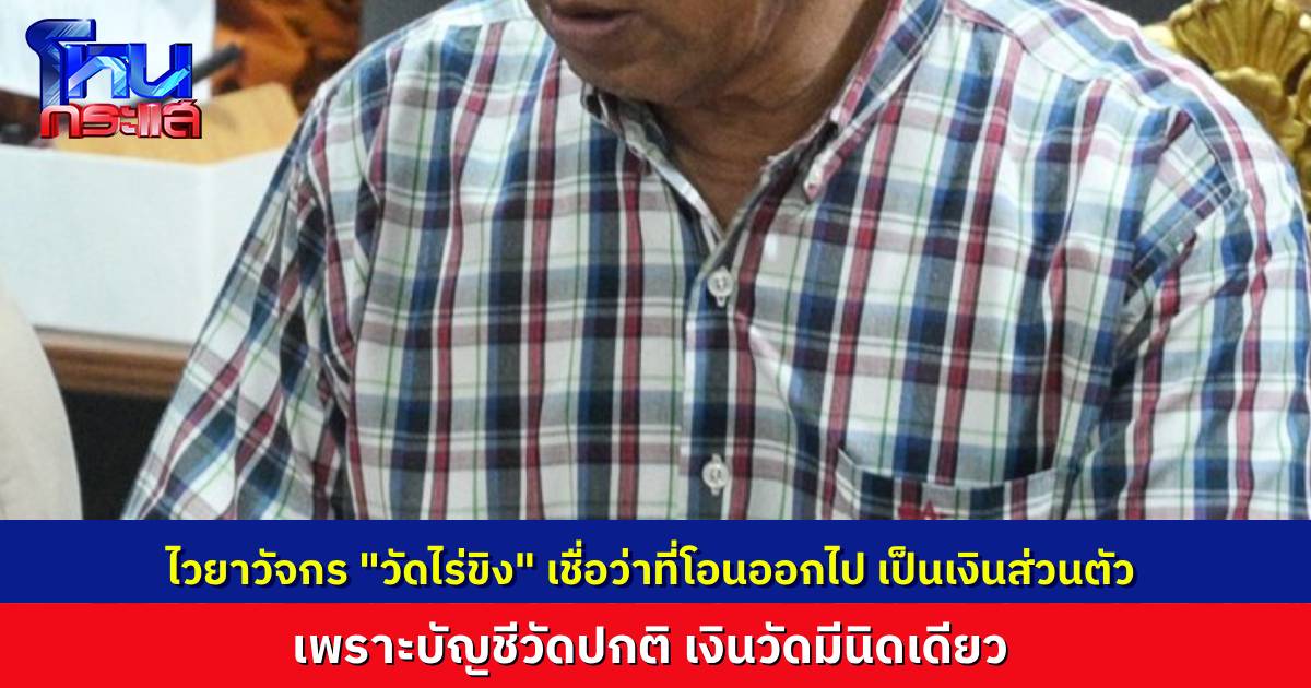 ไวยาวัจกรวัดไร่ขิงยืนยันบัญชีวัดปกติ เชื่อเงินที่โอนออกไปเป็นร้อยๆ ล้าน เป็นเงินส่วนตัว “ทิดแย้ม”