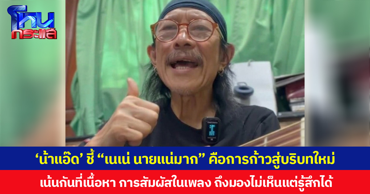 ‘น้าแอ๊ด’ ชี้เพลง “เนเน่ นายแน่มาก” คือการก้าวสู่บริบทใหม่ของการแต่งเพลง เน้นกันที่เนื้อหา การสัมผัสในเพลง ถึงมองไม่เห็นแต่รู้สึกได้