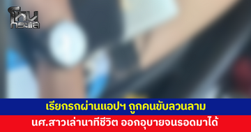 นักศึกษาสาวผวา เรียกรถผ่านแอปฯ ถูกคนขับลวนลามจับขา-หน้าอก เล่านาทีชีวิต ออกอุบายจนรอดมาได้