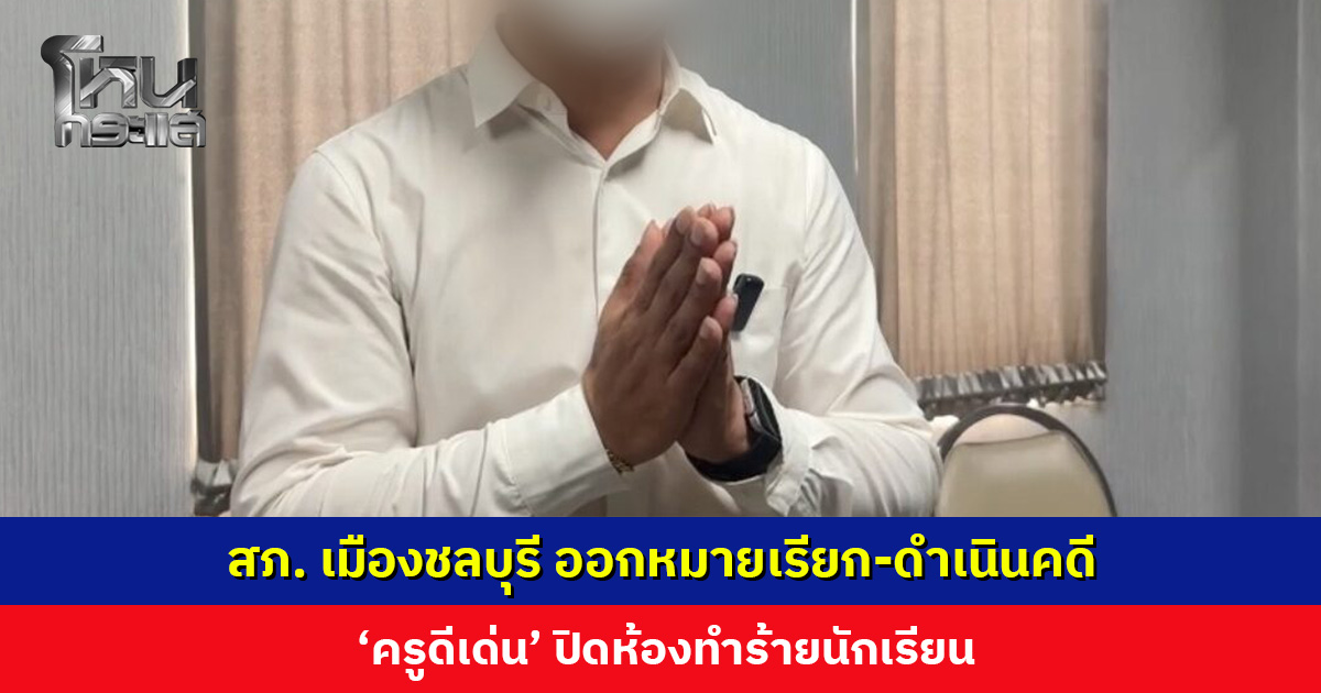 สภ. เมืองชลบุรี ออกหมายเรียก-ดำเนินคดี ‘ครูดีเด่น’ ปิดห้องทำร้ายนักเรียน