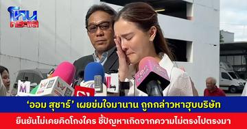‘ออม สุชาร์’ เผยข่มใจมานาน ถูกกล่าวหาฮุบบริษัท ยืนยันไม่เคยคิดโกงใคร ชี้ปัญหาเกิดจากความไม่ตรงไปตรงมา