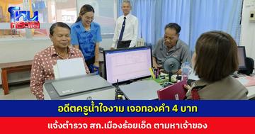 อดีตครูน้ำใจงาม เจอทองคำ 4 บาท แจ้งตำรวจตามหาเจ้าของ เข้าใจดีว่าทรัพย์สินมูลค่าสูง ใครทำหายย่อมเดือดร้อน