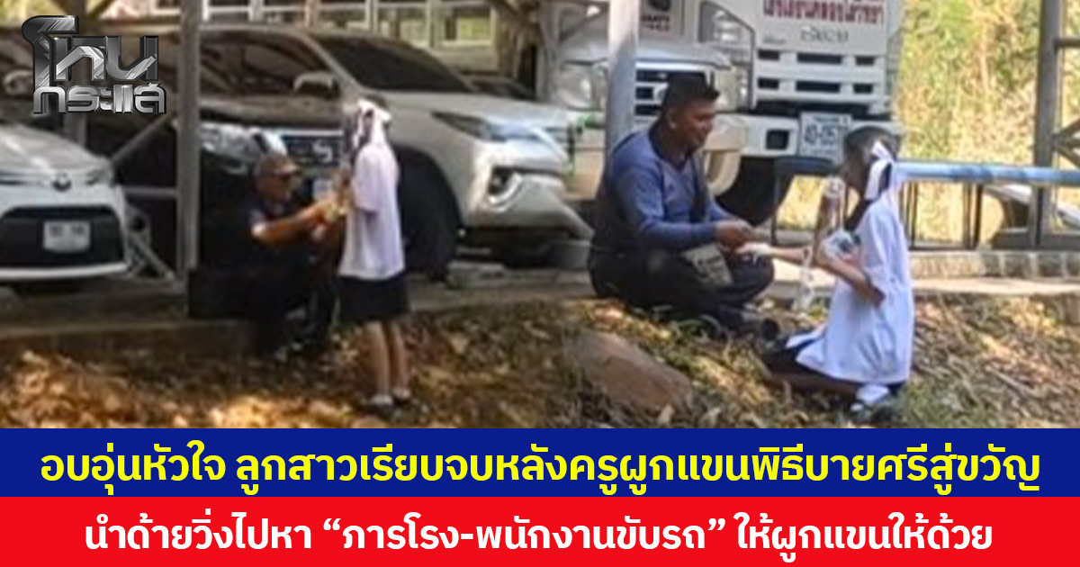 อบอุ่นหัวใจ ลูกสาวเรียบจบหลังครูผูกแขนพิธีบายศรีสู่ขวัญ นำด้ายวิ่งไปหา “ภารโรง-พนักงานขับรถ” ให้ผูกแขนให้ด้วย ชาวเน็ตแห่ชื่นชมครอบครัวสอนมาดี