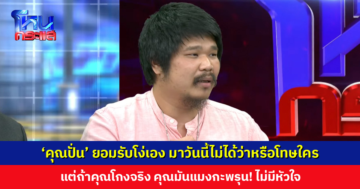 ‘คุณปั่น’ ยอมรับโง่เอง มาวันนี้ไม่ได้ว่าใคร แต่ถ้าคุณโกงจริง คุณมันแมงกะพรุน! ไม่มีหัวใจ