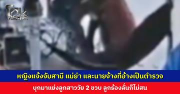 หญิงแจ้งจับสามี แม่ย่า และนายจ้างที่อ้างเป็นตำรวจ บุกมาแย่งลูกสาววัย 2 ขวบไปจากอ้อมอก