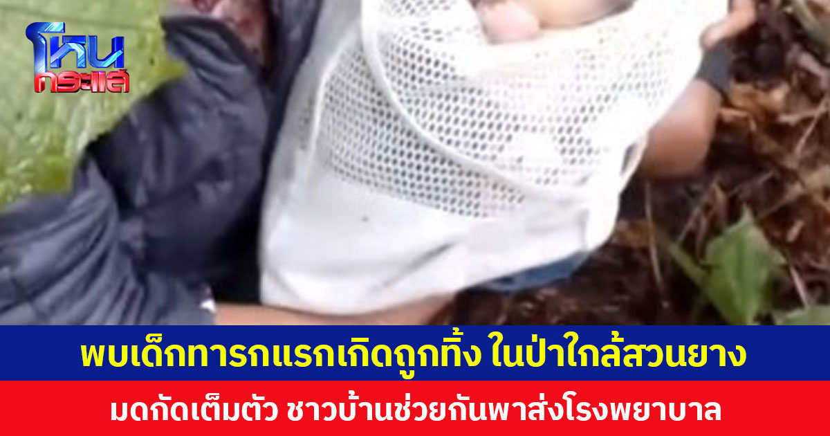 พบเด็กทารกแรกเกิดถูกทิ้งในป่าใกล้สวนยาง มดกัดเต็มตัว ชาวบ้านช่วยกันพาส่งโรงพยาบาล