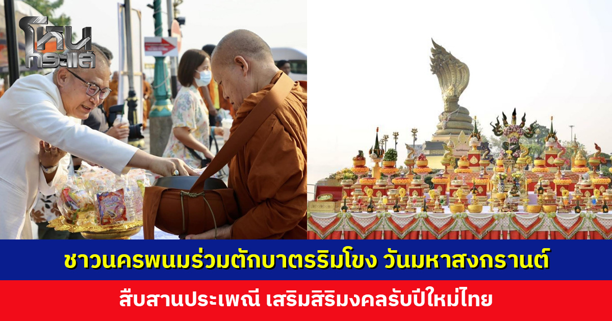 ชาวนครพนมร่วมตักบาตรริมโขง วันมหาสงกรานต์ 69 สืบสานประเพณี เสริมสิริมงคลรับปีใหม่ไทย