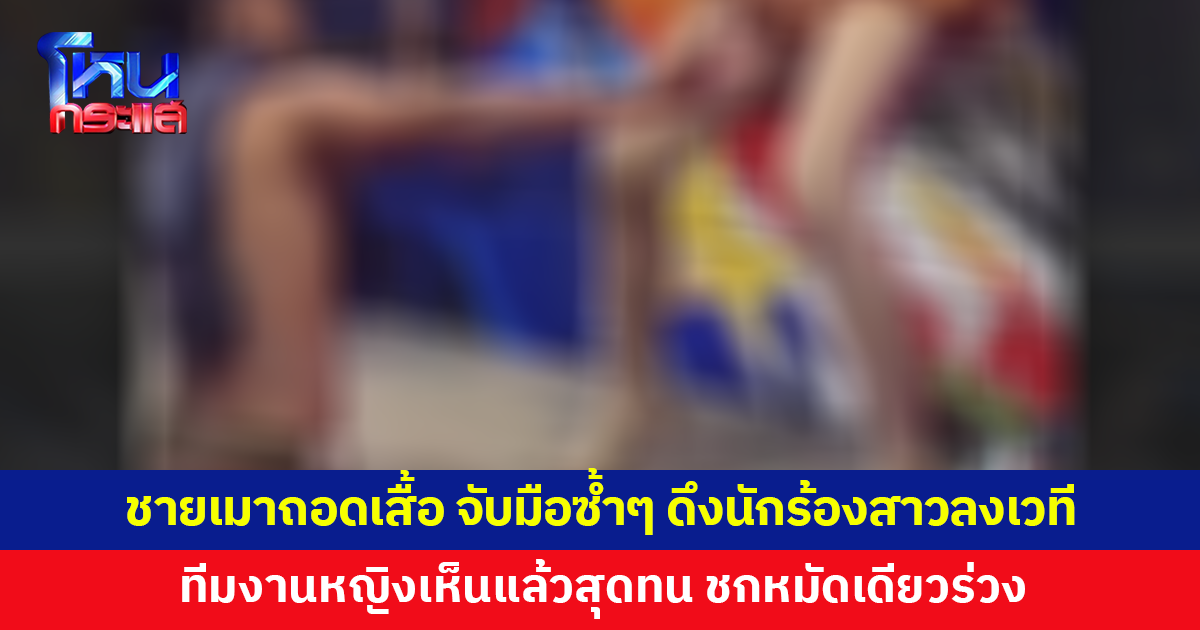 ชายเมาถอดเสื้อ จับมือซ้ำๆ พยายามดึงนักร้องสาวลงเวที ทีมงานหญิงสุดทน ชกหมัดเดียวร่วง