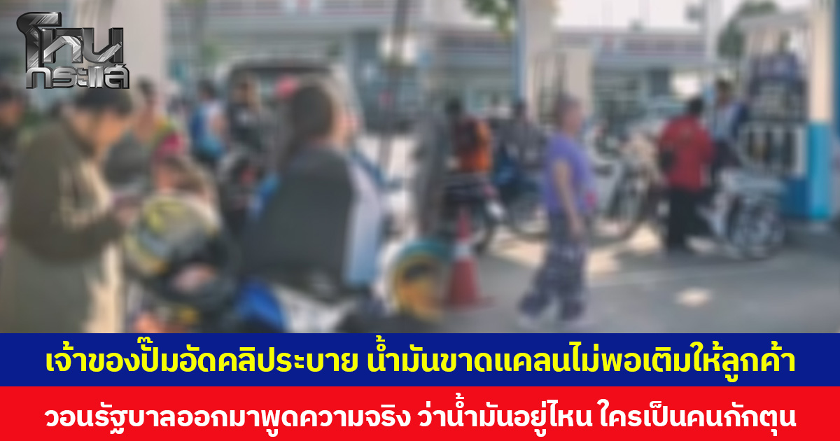 เจ้าของปั๊มอัดคลิประบาย น้ำมันขาดแคลนไม่พอเติมให้ลูกค้า วอนรัฐบาลออกมาพูดความจริง ว่าน้ำมันอยู่ไหน ใครเป็นคนกักตุน