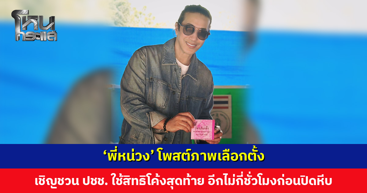 ‘พี่หน่วง’ โพสต์ภาพเลือกตั้ง เชิญชวนประชาชนใช้สิทธิโค้งสุดท้าย