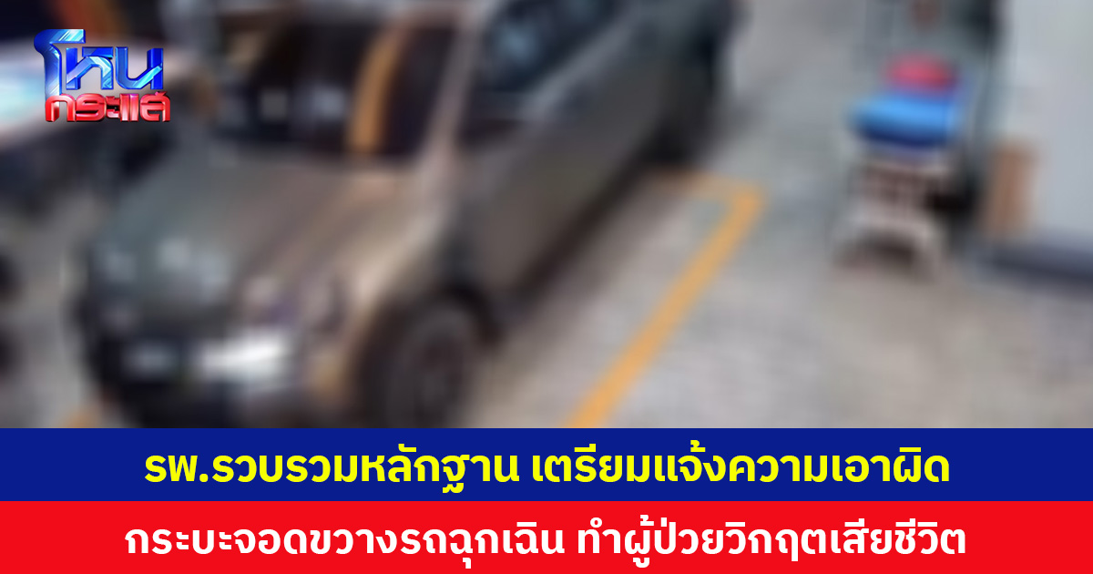 รพ.รวบรวมหลักฐาน เตรียมแจ้งความเอาผิด กระบะจอดขวางรถฉุกเฉิน ทำผู้ป่วยวิกฤตเสียชีวิต