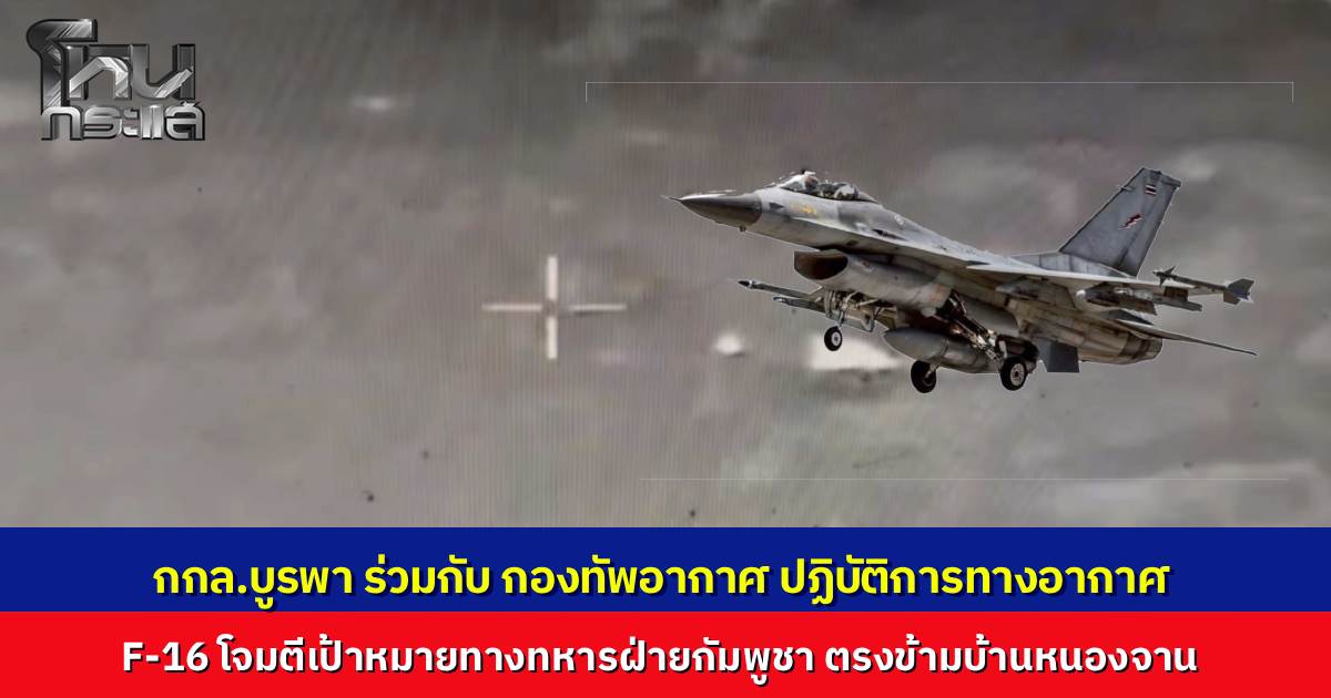 ทภ.1 ผนึก ทอ. ส่ง "F-16" ขึ้นฟ้า...ถล่มเป้าหมายทหารกัมพูชา ตรงข้ามบ้านหนองจาน
