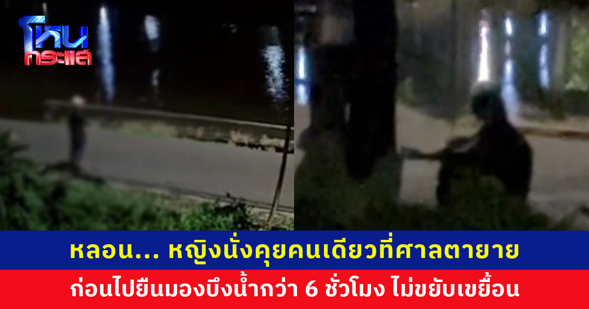 หลอน... หญิงนั่งคุยคนเดียวที่ศาลตายาย ก่อนไปยืนนิ่งๆ มองบึงน้ำกว่า 6 ชั่วโมง