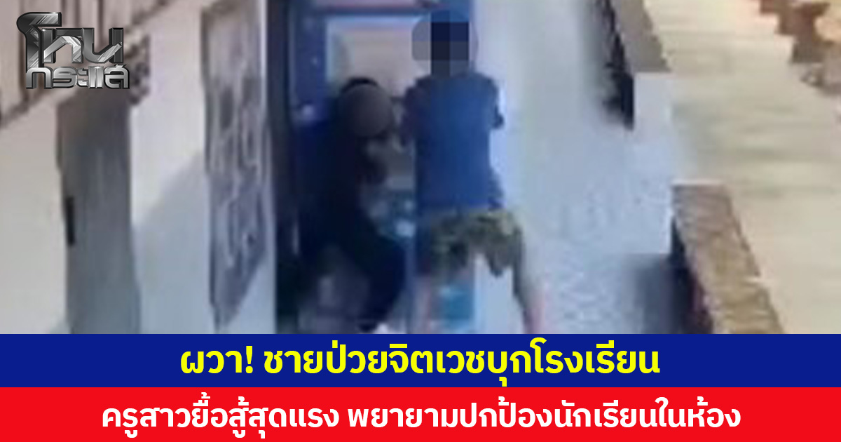 ผวา! ชายป่วยจิตเวชบุกโรงเรียน  ครูสาวยื้อสู้สุดแรงพยายามปิดประตูปกป้องนักเรียนในห้อง