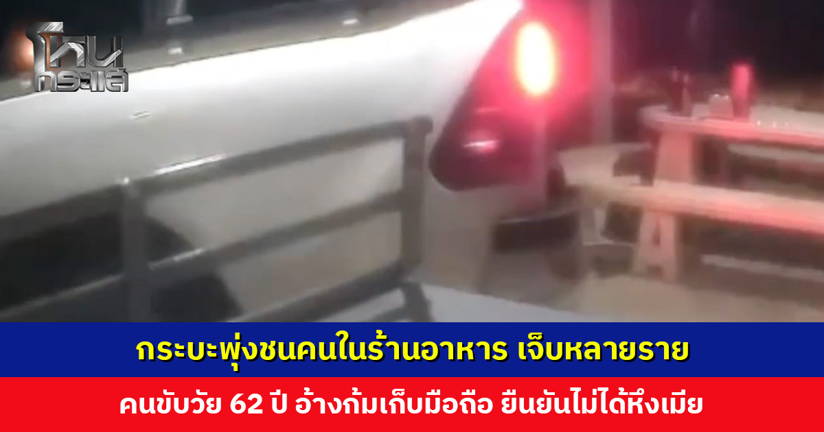 กระบะพุ่งชนคนในร้านอาหาร เจ็บหลายราย คนขับ วัย 62 ปี อ้างก้มเก็บมือถือ ยืนยันไม่ได้หึงเมีย