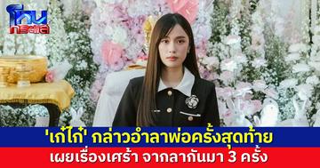 'เก๋ไก๋' กล่าวอำลาพ่อครั้งสุดท้าย เผยเรื่องที่ไม่เคยเล่า จากลากันมา 3 ครั้ง