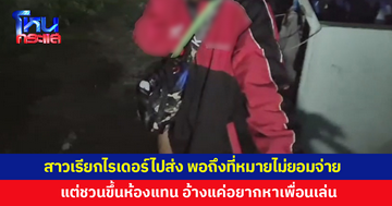 สาวเรียกไรเดอร์ไปส่ง พอถึงที่หมายไม่ยอมจ่าย แต่ชวนขึ้นห้องแทน 