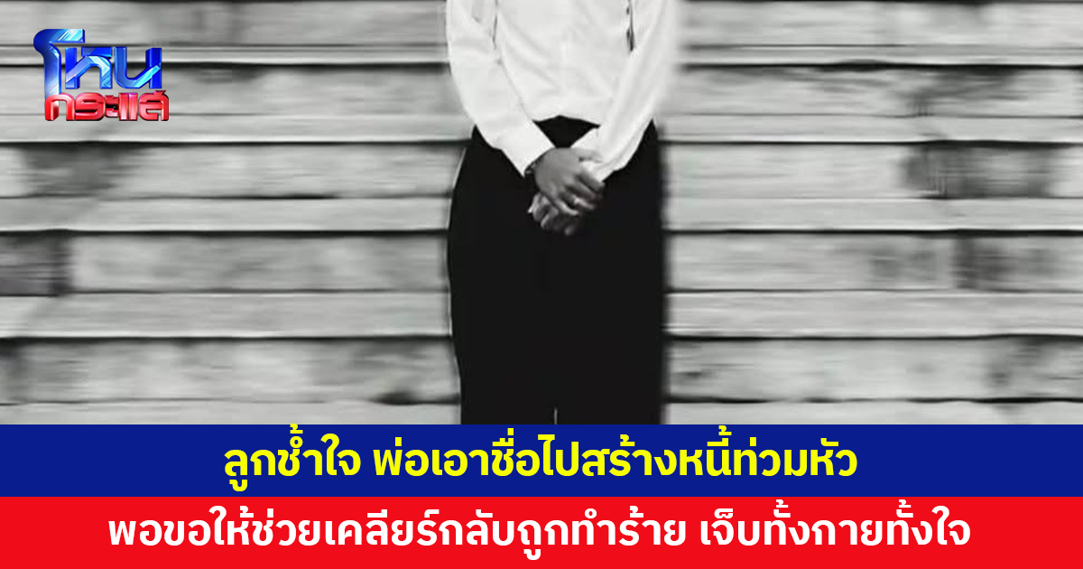 ลูกเพิ่งเรียนจบสุดช้ำใจ พ่อเอาชื่อไปสร้างหนี้ให้รับภาระ พอขอให้ช่วยเคลียร์กลับถูกทำร้าย