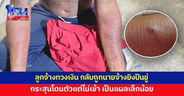ลูกจ้างทวงเงิน กลับถูกนายจ้างยิงปืนขู่ 4-5 นัด กระสุนโดนตัวแต่ไม่เข้า