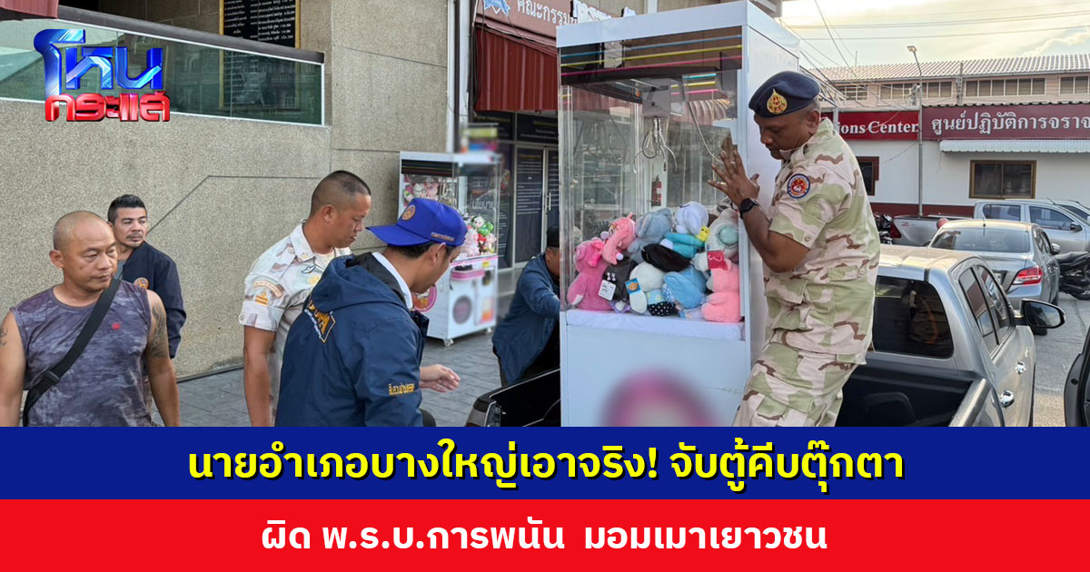 นายอำเภอบางใหญ่เอาจริง! จับตู้คีบตุ๊กตามอมเมาเยาวชน ไม่มีใครแสดงตัวเป็นเจ้าของ