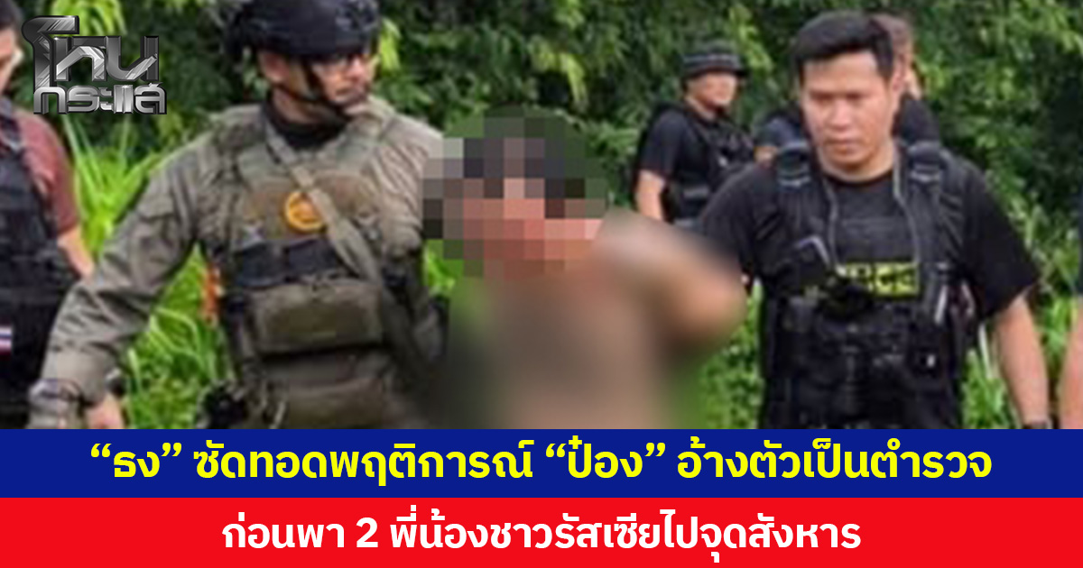 “ธง” ซัดทอดพฤติการณ์ “ป๋อง” อ้างตัวเป็นตำรวจ พาตัว 2 พี่น้องชาวรัสเซียไปจุดเกิดเหตุ ลั่นไกใส่ ก่อนฝังร่างรวมกันอำพรางคดี